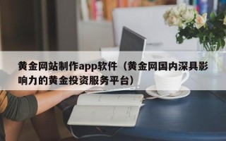 温县黄金网站制作app软件（黄金网国内深具影响力的黄金投资服务平台）
