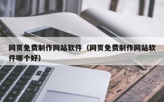 温县网页免费制作网站软件（网页免费制作网站软件哪个好）
