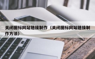 温县关闭图标网站链接制作（关闭图标网站链接制作方法）