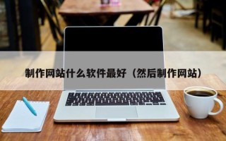 温县制作网站什么软件最好（然后制作网站）