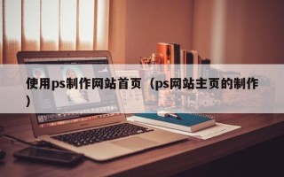温县使用ps制作网站首页（ps网站主页的制作）