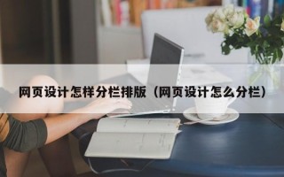 温县网页设计怎样分栏排版（网页设计怎么分栏）