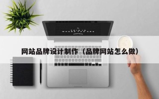 温县网站品牌设计制作（品牌网站怎么做）